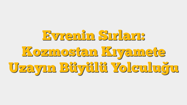 Evrenin Sırları: Kozmostan Kıyamete Uzayın Büyülü Yolculuğu