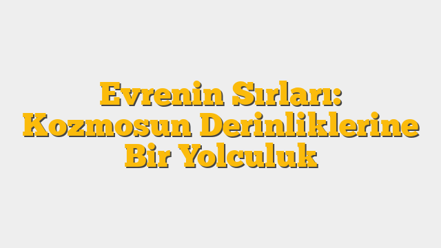Evrenin Sırları: Kozmosun Derinliklerine Bir Yolculuk