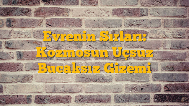 Evrenin Sırları: Kozmosun Uçsuz Bucaksız Gizemi