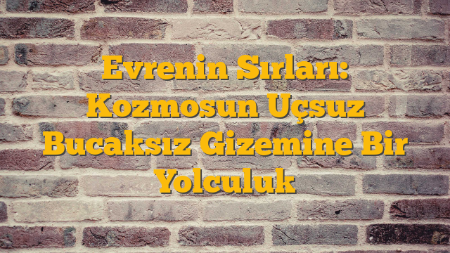 Evrenin Sırları: Kozmosun Uçsuz Bucaksız Gizemine Bir Yolculuk