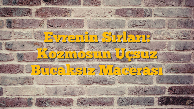 Evrenin Sırları: Kozmosun Uçsuz Bucaksız Macerası