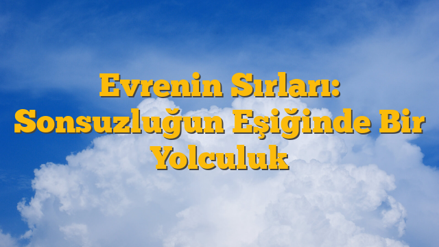 Evrenin Sırları: Sonsuzluğun Eşiğinde Bir Yolculuk