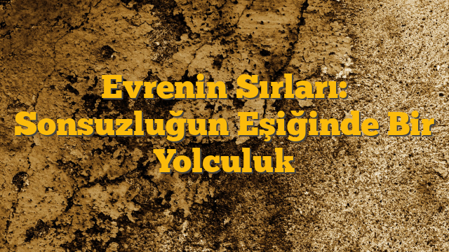 Evrenin Sırları: Sonsuzluğun Eşiğinde Bir Yolculuk