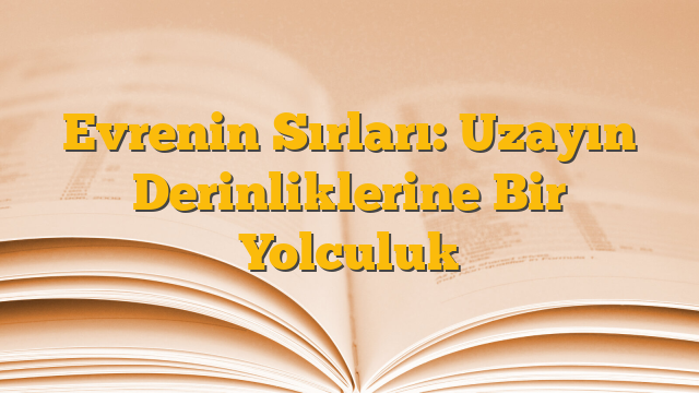 Evrenin Sırları: Uzayın Derinliklerine Bir Yolculuk