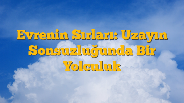 Evrenin Sırları: Uzayın Sonsuzluğunda Bir Yolculuk