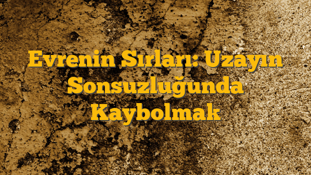 Evrenin Sırları: Uzayın Sonsuzluğunda Kaybolmak