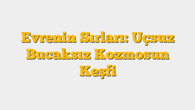 Evrenin Sırları: Uçsuz Bucaksız Kozmosun Keşfi