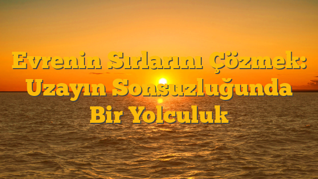 Evrenin Sırlarını Çözmek: Uzayın Sonsuzluğunda Bir Yolculuk