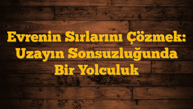 Evrenin Sırlarını Çözmek: Uzayın Sonsuzluğunda Bir Yolculuk