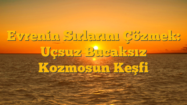 Evrenin Sırlarını Çözmek: Uçsuz Bucaksız Kozmosun Keşfi