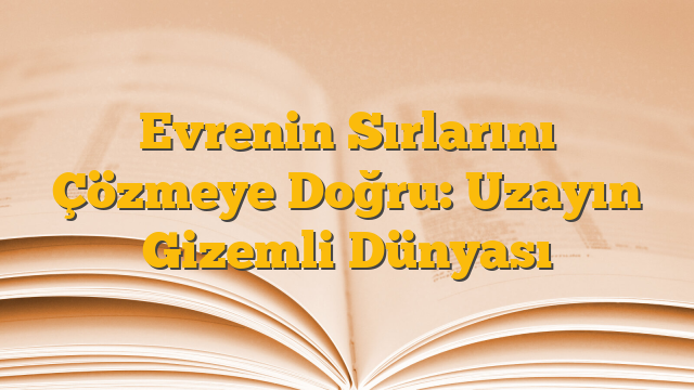Evrenin Sırlarını Çözmeye Doğru: Uzayın Gizemli Dünyası