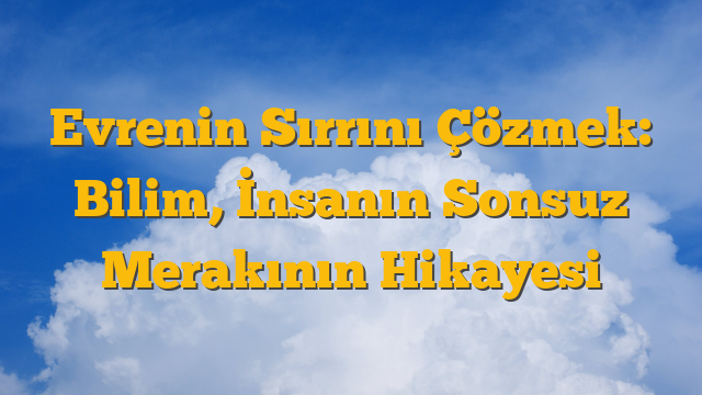 Evrenin Sırrını Çözmek: Bilim, İnsanın Sonsuz Merakının Hikayesi
