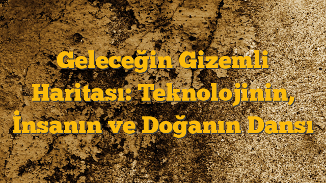 Geleceğin Gizemli Haritası: Teknolojinin, İnsanın ve Doğanın Dansı