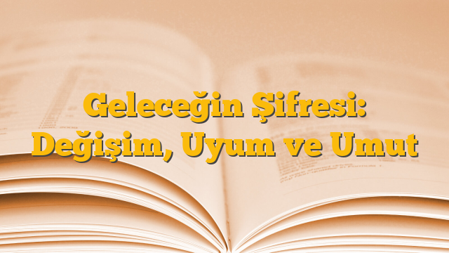 Geleceğin Şifresi: Değişim, Uyum ve Umut