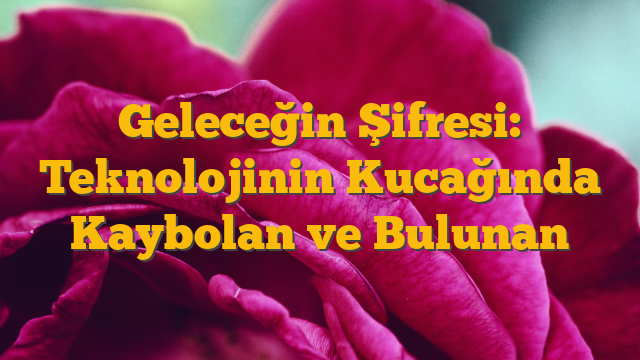 Geleceğin Şifresi: Teknolojinin Kucağında Kaybolan ve Bulunan