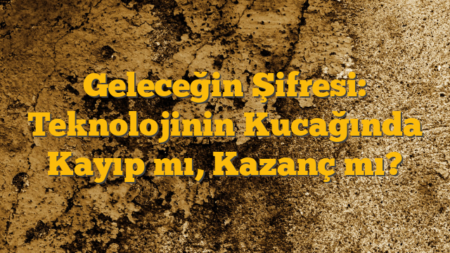 Geleceğin Şifresi: Teknolojinin Kucağında Kayıp mı, Kazanç mı?