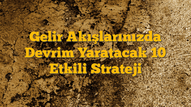 Gelir Akışlarınızda Devrim Yaratacak 10 Etkili Strateji