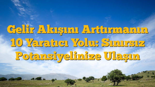 Gelir Akışını Arttırmanın 10 Yaratıcı Yolu: Sınırsız Potansiyelinize Ulaşın