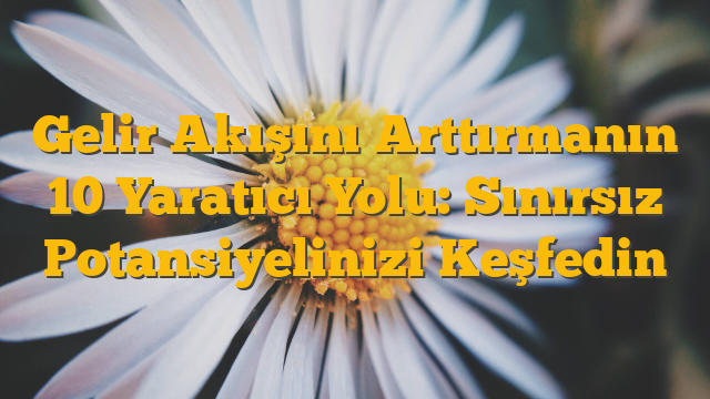 Gelir Akışını Arttırmanın 10 Yaratıcı Yolu: Sınırsız Potansiyelinizi Keşfedin