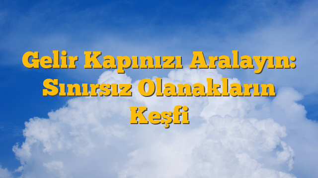 Gelir Kapınızı Aralayın: Sınırsız Olanakların Keşfi