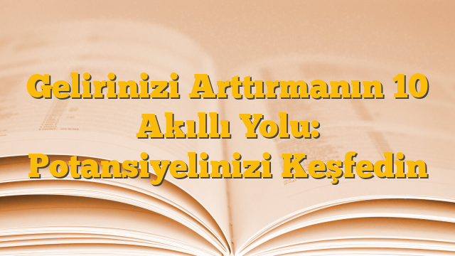 Gelirinizi Arttırmanın 10 Akıllı Yolu: Potansiyelinizi Keşfedin