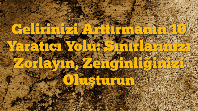 Gelirinizi Arttırmanın 10 Yaratıcı Yolu: Sınırlarınızı Zorlayın, Zenginliğinizi Oluşturun