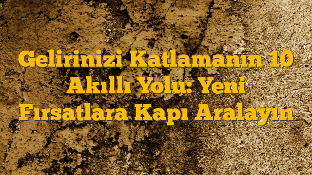 Gelirinizi Katlamanın 10 Akıllı Yolu: Yeni Fırsatlara Kapı Aralayın