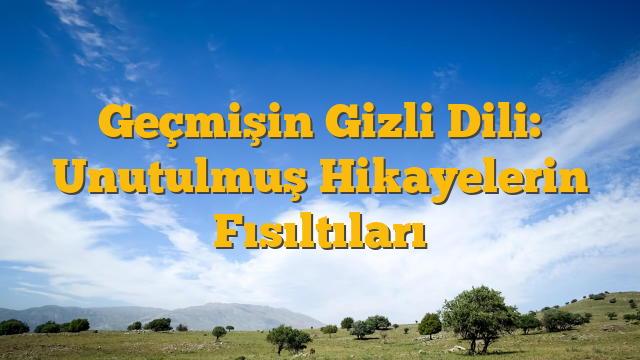 Geçmişin Gizli Dili: Unutulmuş Hikayelerin Fısıltıları