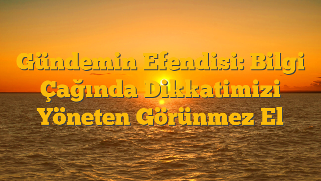 Gündemin Efendisi: Bilgi Çağında Dikkatimizi Yöneten Görünmez El