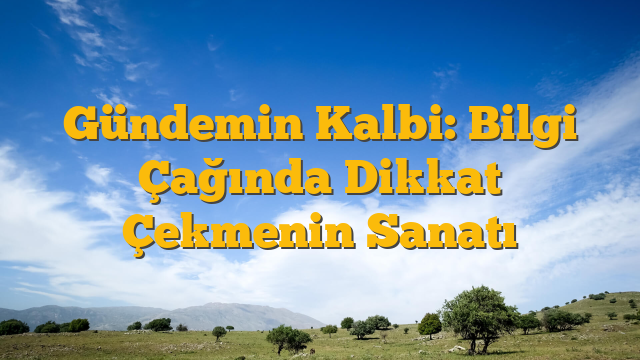 Gündemin Kalbi: Bilgi Çağında Dikkat Çekmenin Sanatı