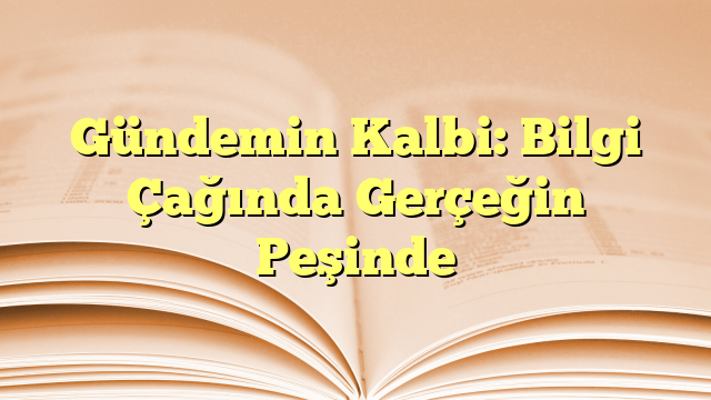 Gündemin Kalbi: Bilgi Çağında Gerçeğin Peşinde