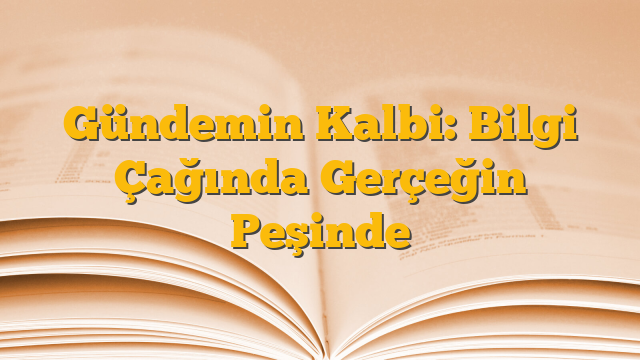 Gündemin Kalbi: Bilgi Çağında Gerçeğin Peşinde
