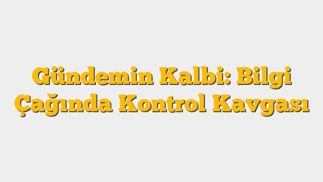 Gündemin Kalbi: Bilgi Çağında Kontrol Kavgası