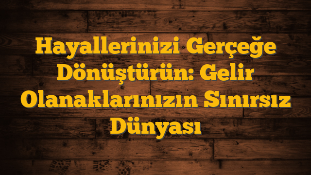 Hayallerinizi Gerçeğe Dönüştürün: Gelir Olanaklarınızın Sınırsız Dünyası