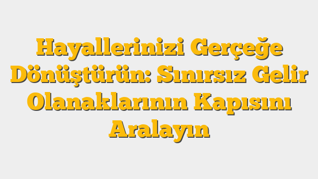 Hayallerinizi Gerçeğe Dönüştürün: Sınırsız Gelir Olanaklarının Kapısını Aralayın