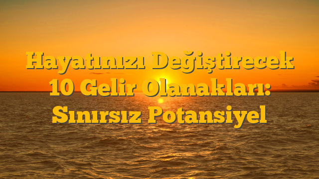 Hayatınızı Değiştirecek 10 Gelir Olanakları: Sınırsız Potansiyel