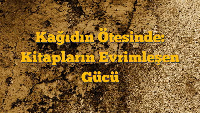 Kağıdın Ötesinde: Kitapların Evrimleşen Gücü