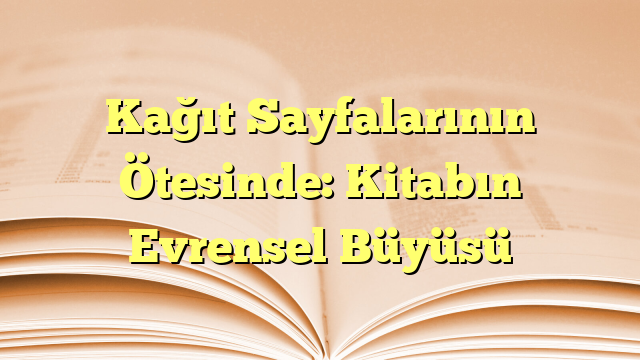 Kağıt Sayfalarının Ötesinde: Kitabın Evrensel Büyüsü