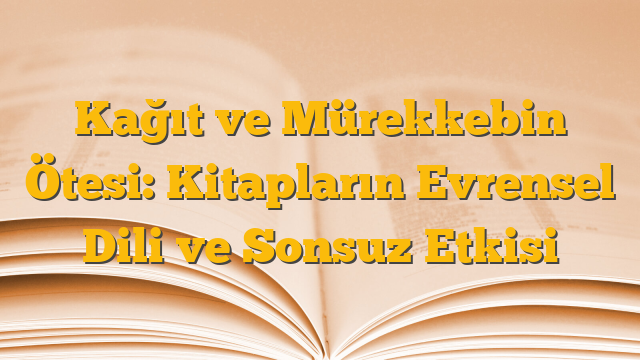 Kağıt ve Mürekkebin Ötesi: Kitapların Evrensel Dili ve Sonsuz Etkisi