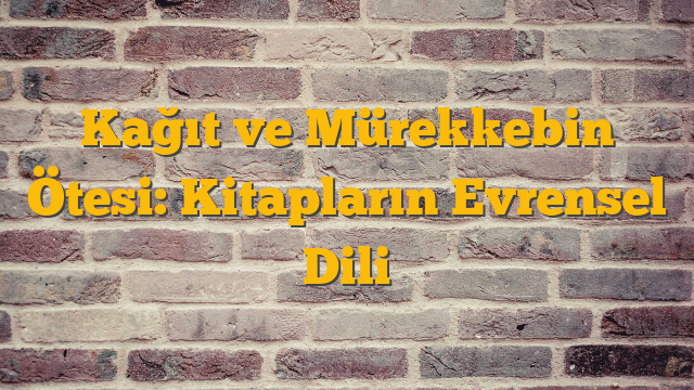 Kağıt ve Mürekkebin Ötesi: Kitapların Evrensel Dili