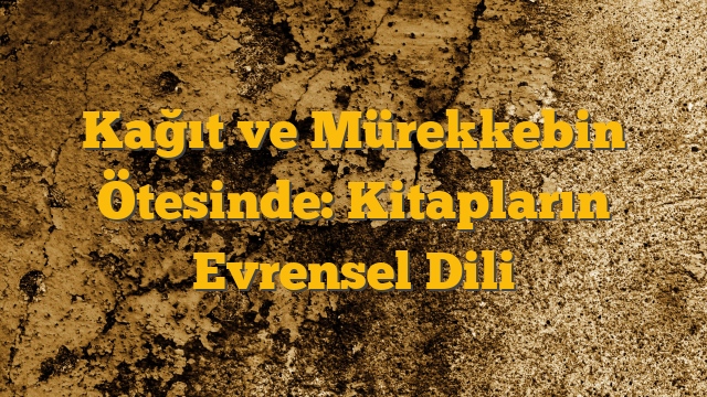 Kağıt ve Mürekkebin Ötesinde: Kitapların Evrensel Dili