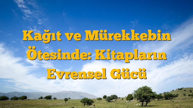 Kağıt ve Mürekkebin Ötesinde: Kitapların Evrensel Gücü