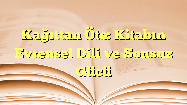 Kağıttan Öte: Kitabın Evrensel Dili ve Sonsuz Gücü