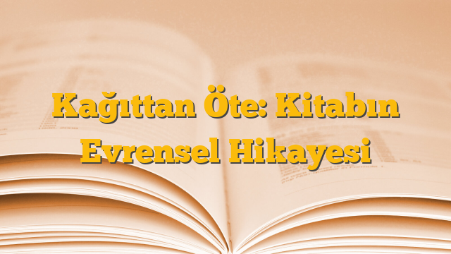 Kağıttan Öte: Kitabın Evrensel Hikayesi
