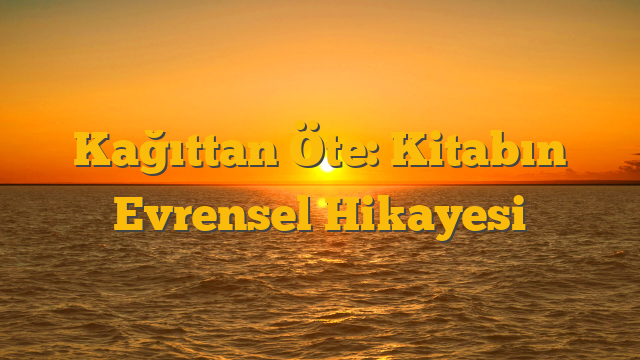 Kağıttan Öte: Kitabın Evrensel Hikayesi