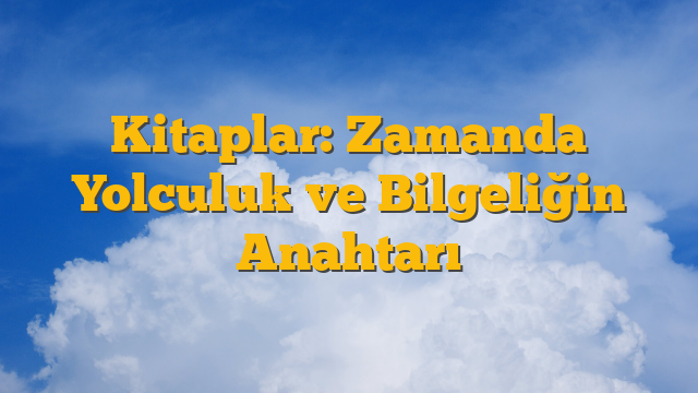 Kitaplar: Zamanda Yolculuk ve Bilgeliğin Anahtarı
