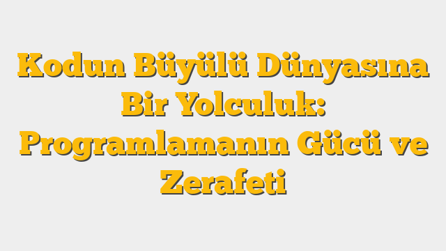 Kodun Büyülü Dünyasına Bir Yolculuk: Programlamanın Gücü ve Zerafeti
