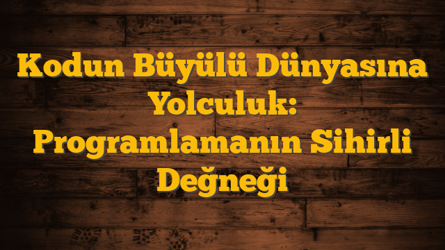 Kodun Büyülü Dünyasına Yolculuk: Programlamanın Sihirli Değneği
