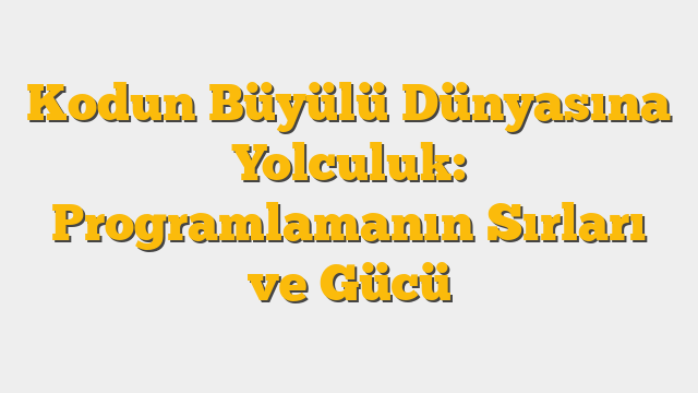 Kodun Büyülü Dünyasına Yolculuk: Programlamanın Sırları ve Gücü