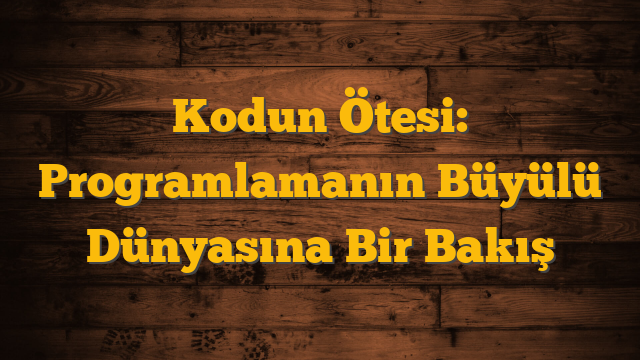 Kodun Ötesi: Programlamanın Büyülü Dünyasına Bir Bakış